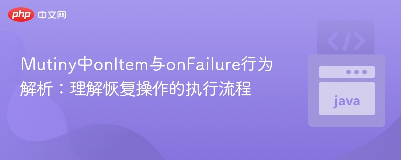 Mutiny中onItem与onFailure行为解析：理解恢复操作的执行流程
