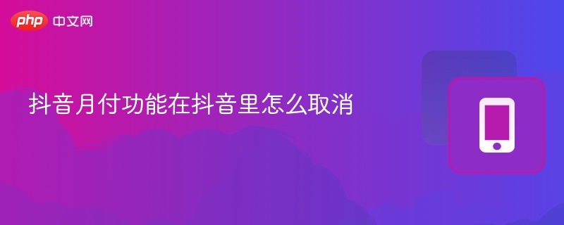 抖音月付功能在抖音里怎么取消