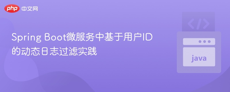 Spring Boot微服务中基于用户ID的动态日志过滤实践