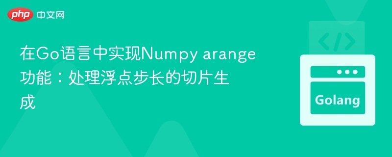 在Go语言中实现Numpy arange功能：处理浮点步长的切片生成
