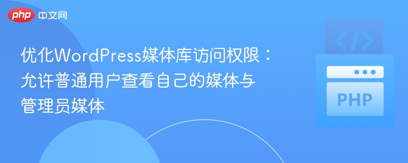 优化WordPress媒体库访问权限:允许普通用户查看自己的媒体与管理员媒体