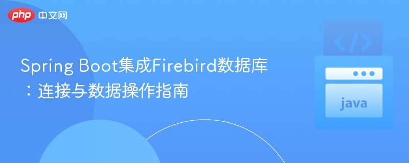 Spring Boot集成Firebird数据库：连接与数据操作指南