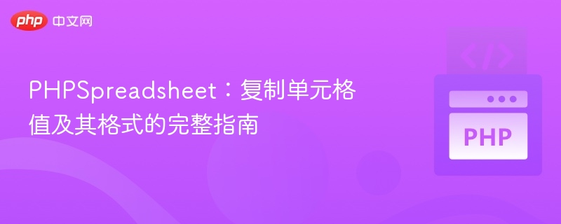 PHPSpreadsheet：复制单元格值及其格式的完整指南
