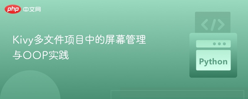 Kivy多文件项目中的屏幕管理与OOP实践
