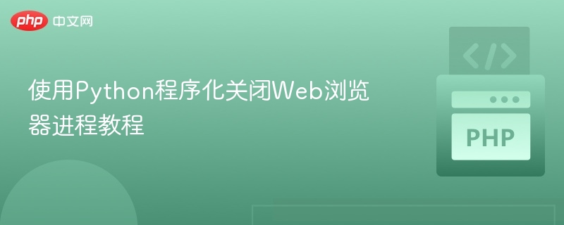 使用Python程序化关闭Web浏览器进程教程
