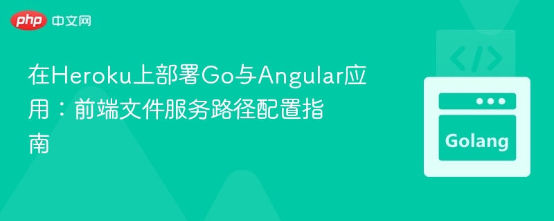 在Heroku上部署Go与Angular应用：前端文件服务路径配置指南
