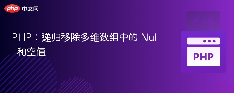 PHP：递归移除多维数组中的 Null 和空值