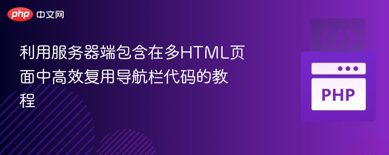 利用服务器端包含在多HTML页面中高效复用导航栏代码的教程
