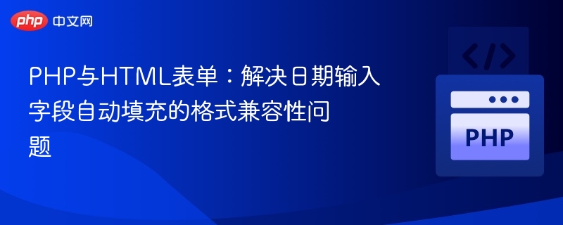 PHP与HTML表单：解决日期输入字段自动填充的格式兼容性问题