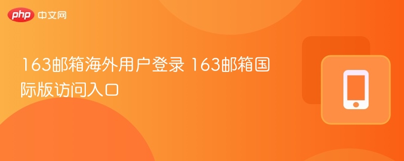 163邮箱海外用户登录 163邮箱国际版访问入口