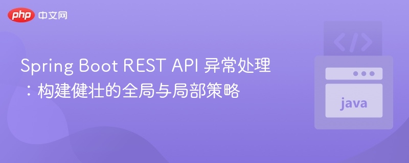Spring Boot REST API 异常处理:构建健壮的全局与局部策略
