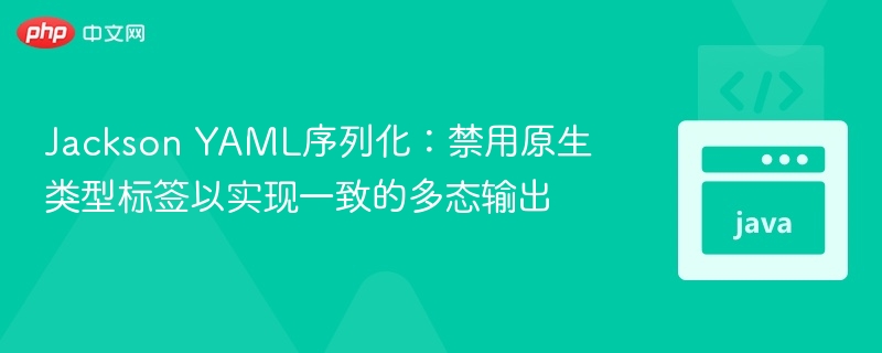 Jackson YAML序列化：禁用原生类型标签以实现一致的多态输出
