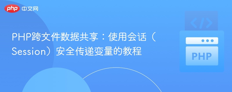 PHP跨文件数据共享：使用会话（Session）安全传递变量的教程
