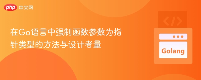 在Go语言中强制函数参数为指针类型的方法与设计考量