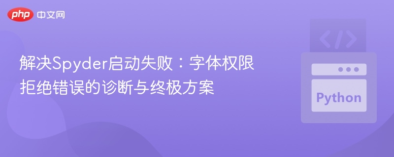 解决Spyder启动失败:字体权限拒绝错误的诊断与终极方案