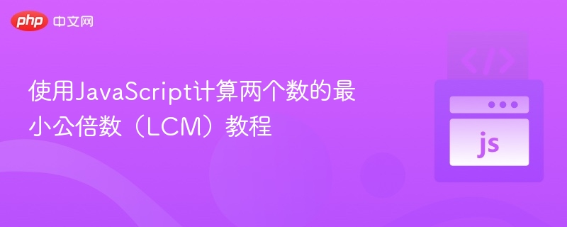 使用JavaScript计算两个数的最小公倍数（LCM）教程
