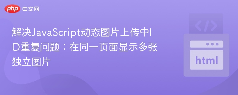 解决JavaScript动态图片上传中ID重复问题：在同一页面显示多张独立图片
