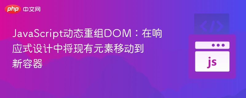 JavaScript动态重组DOM：在响应式设计中将现有元素移动到新容器

