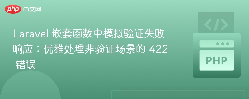 Laravel 嵌套函数中模拟验证失败响应:优雅处理非验证场景的 422 错误