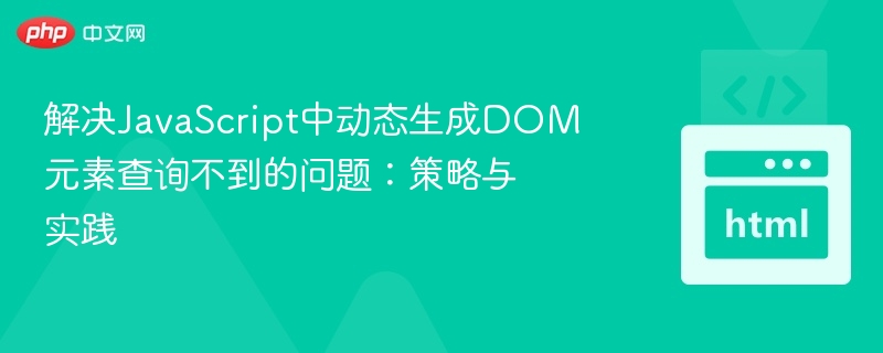 解决JavaScript中动态生成DOM元素查询不到的问题:策略与实践