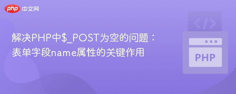 解决PHP中$_POST为空的问题：表单字段name属性的关键作用

