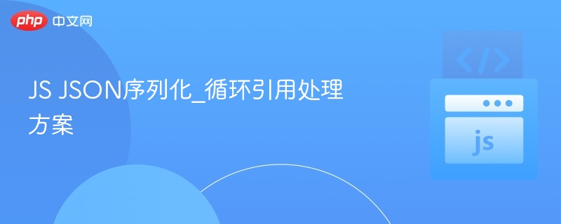 JS JSON序列化_循环引用处理方案