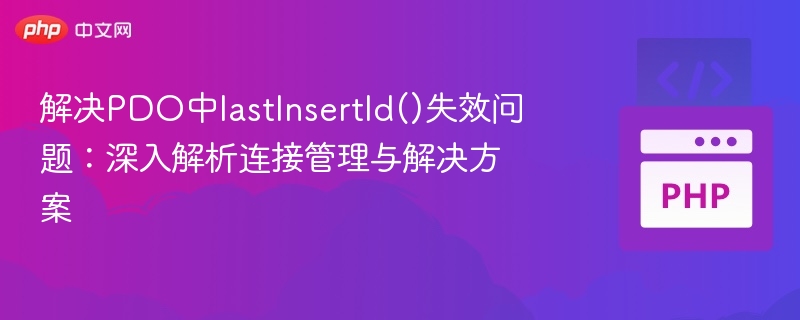 解决PDO中lastInsertId()失效问题:深入解析连接管理与解决方案