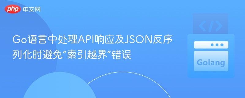 Go语言中处理API响应及JSON反序列化时避免“索引越界”错误
