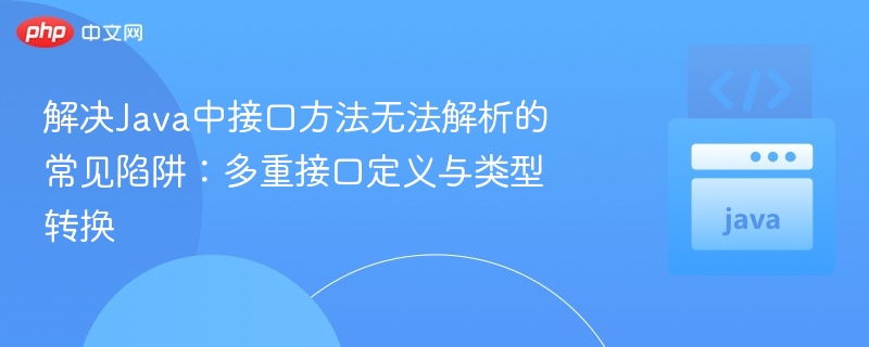 解决Java中接口方法无法解析的常见陷阱：多重接口定义与类型转换
