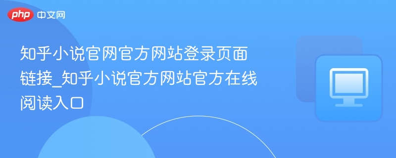 知乎小说官网官方网站登录页面链接_知乎小说官方网站官方在线阅读入口