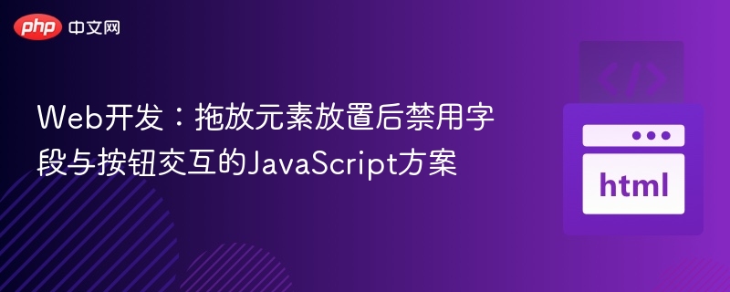 Web开发：拖放元素放置后禁用字段与按钮交互的JavaScript方案
