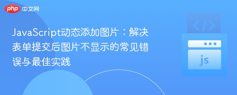 JavaScript动态添加图片：解决表单提交后图片不显示的常见错误与最佳实践
