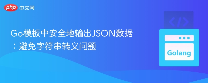 Go模板中安全地输出JSON数据：避免字符串转义问题
