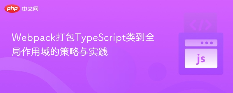 Webpack打包TypeScript类到全局作用域的策略与实践