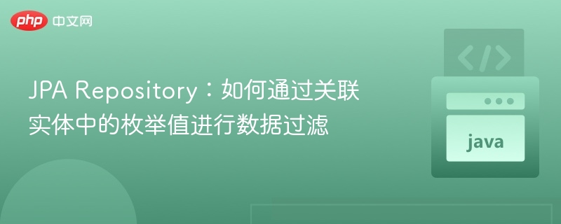JPA Repository：如何通过关联实体中的枚举值进行数据过滤
