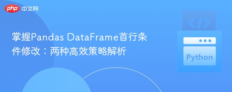 掌握Pandas DataFrame首行条件修改：两种高效策略解析
