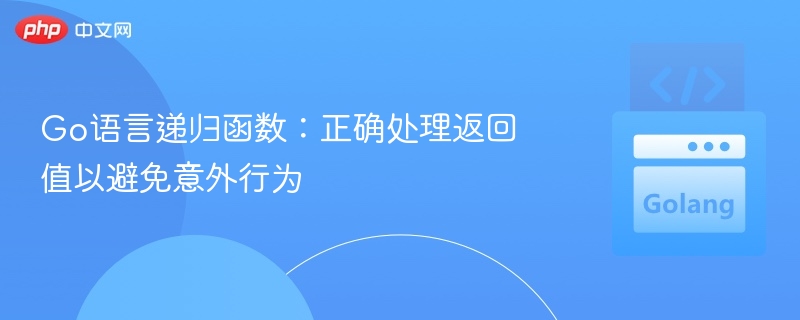 Go语言递归函数：正确处理返回值以避免意外行为
