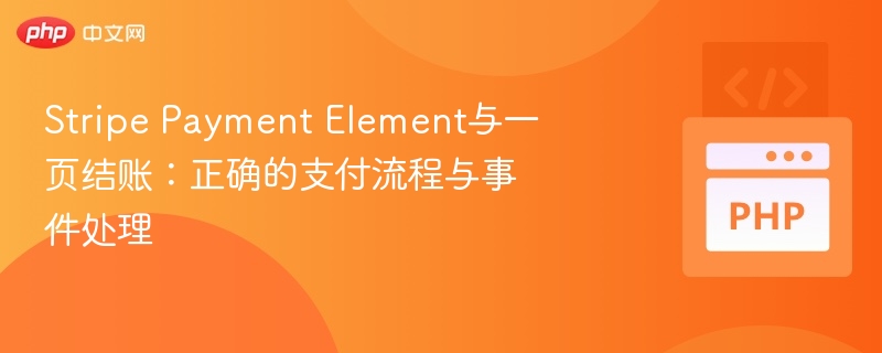 Stripe Payment Element与一页结账：正确的支付流程与事件处理