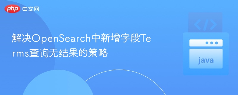 解决OpenSearch中新增字段Terms查询无结果的策略
