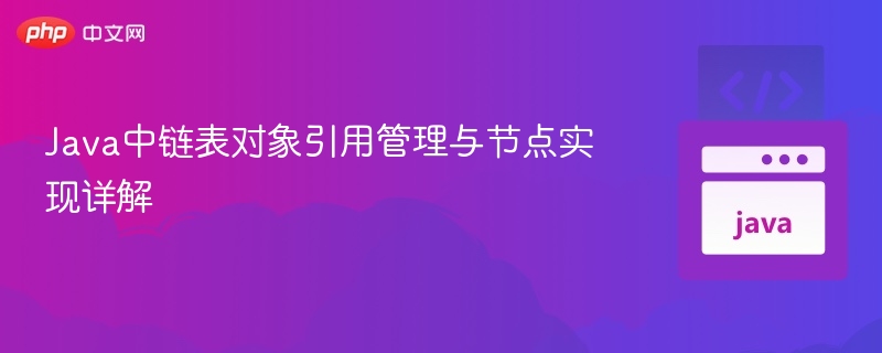 Java中链表对象引用管理与节点实现详解