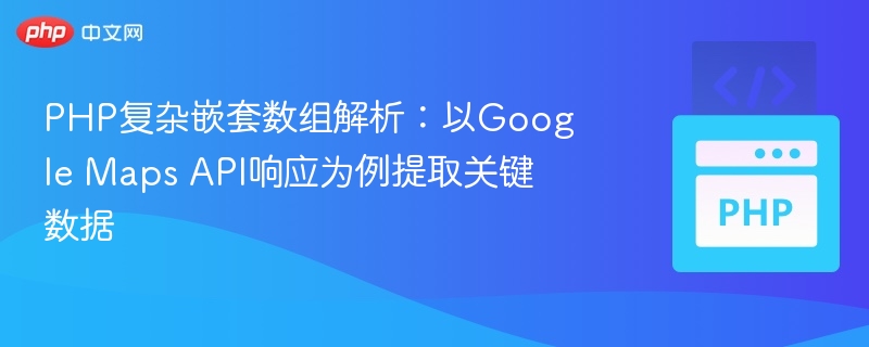 PHP复杂嵌套数组解析：以Google Maps API响应为例提取关键数据
