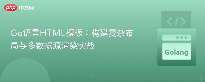 Go语言HTML模板：构建复杂布局与多数据源渲染实战
