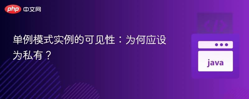 单例模式实例的可见性:为何应设为私有?