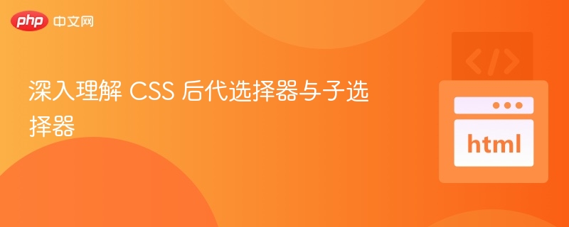 深入理解 CSS 后代选择器与子选择器