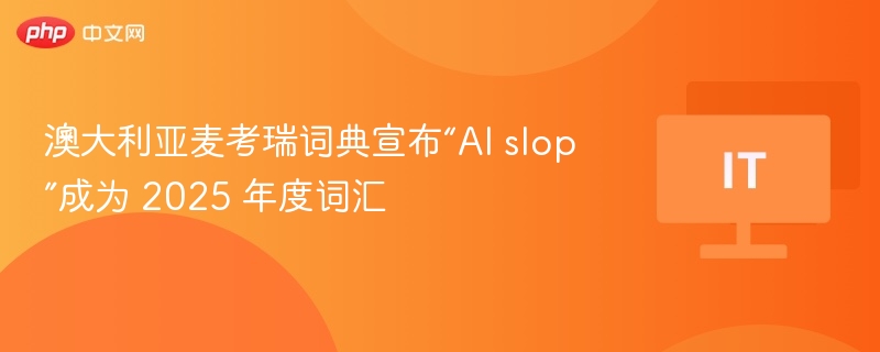 澳大利亚麦考瑞词典宣布“AI slop”成为 2025 年度词汇