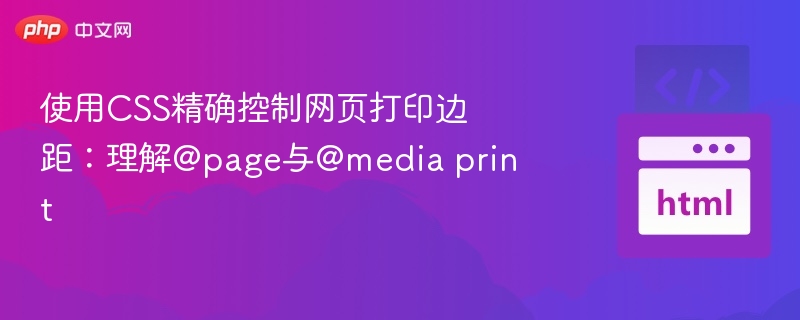 使用CSS精确控制网页打印边距：理解@page与@media print