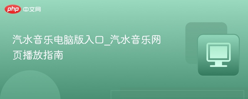汽水音乐电脑版入口_汽水音乐网页播放指南