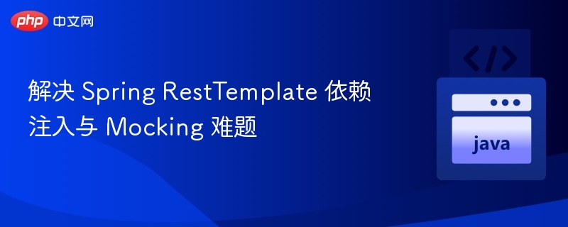 解决 Spring RestTemplate 依赖注入与 Mocking 难题