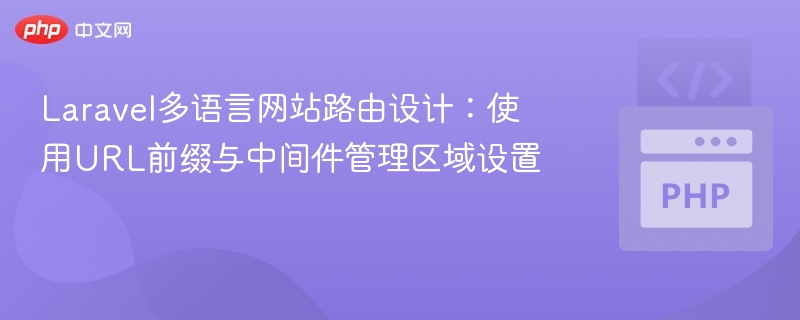 Laravel多语言网站路由设计：使用URL前缀与中间件管理区域设置
