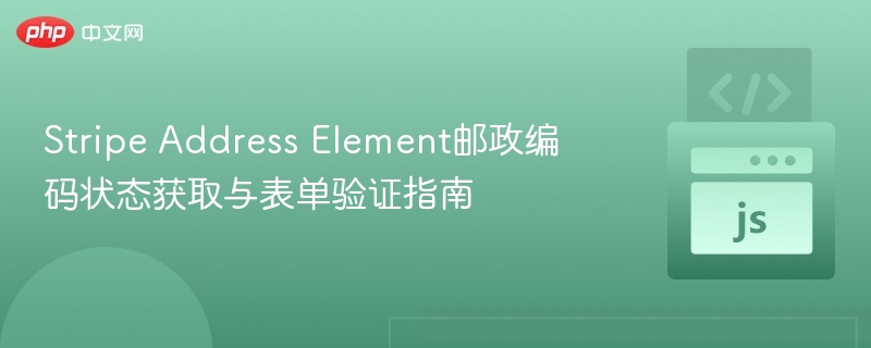 Stripe Address Element邮政编码状态获取与表单验证指南
